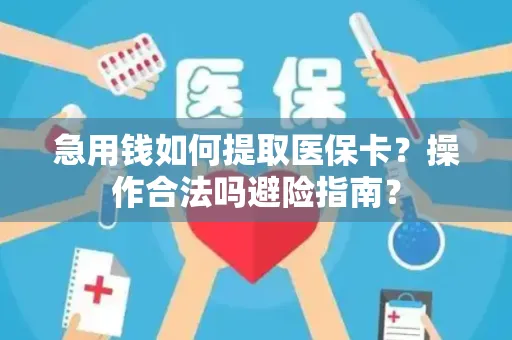 急用钱如何提取医保卡？操作合法吗避险指南？