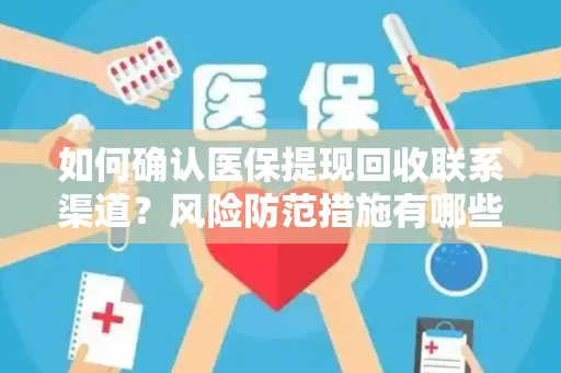 如何确认医保提现回收联系渠道？风险防范措施有哪些？